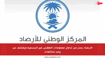 الأرصاد يحذر من تداول معلومات الطقس غير الرسمية ويكشف عن رصد مخالفات